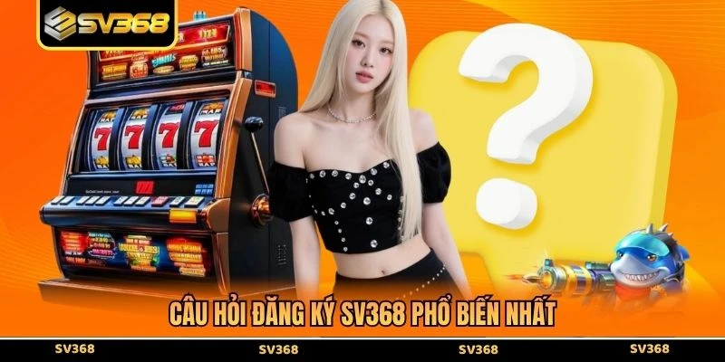 Câu hỏi đăng ký SV368 phổ biến nhất