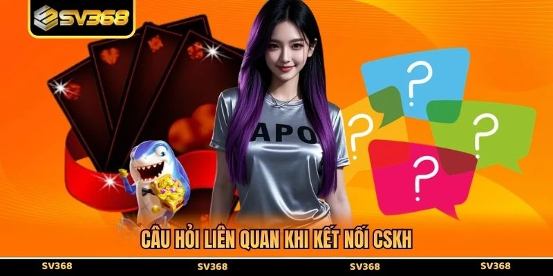 Câu hỏi liên quan khi kết nối CSKH