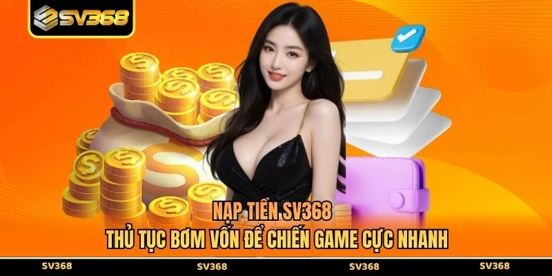 Nạp Tiền SV368 - Thủ Tục Bơm Vốn Để Chiến Game Cực Nhanh