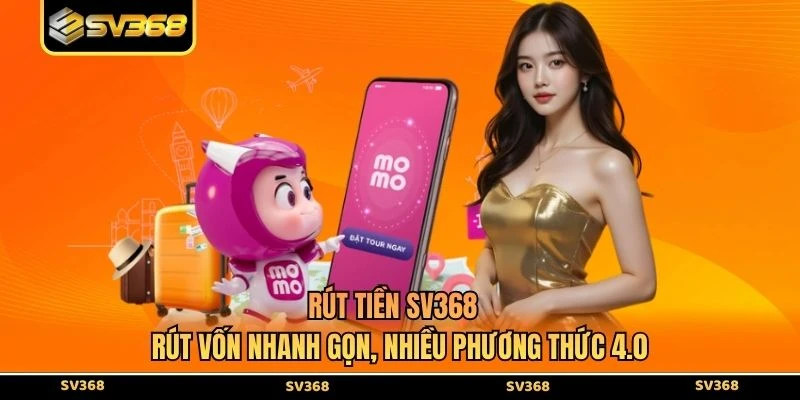 Rút Tiền SV368 - Rút Vốn Nhanh Gọn, Nhiều Phương Thức 4.0