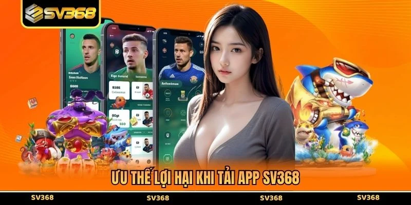 Ưu thế lợi hại khi tải app SV368