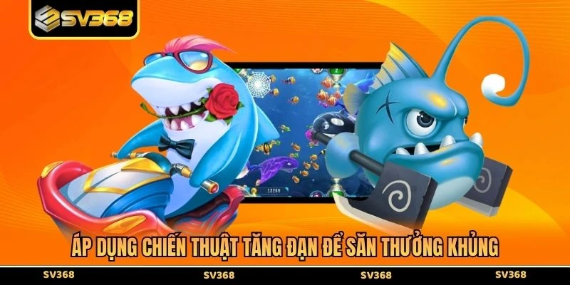 Áp dụng chiến thuật tăng đạn để săn thưởng khủng