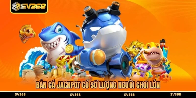 Bắn cá Jackpot có số lượng người chơi lớn