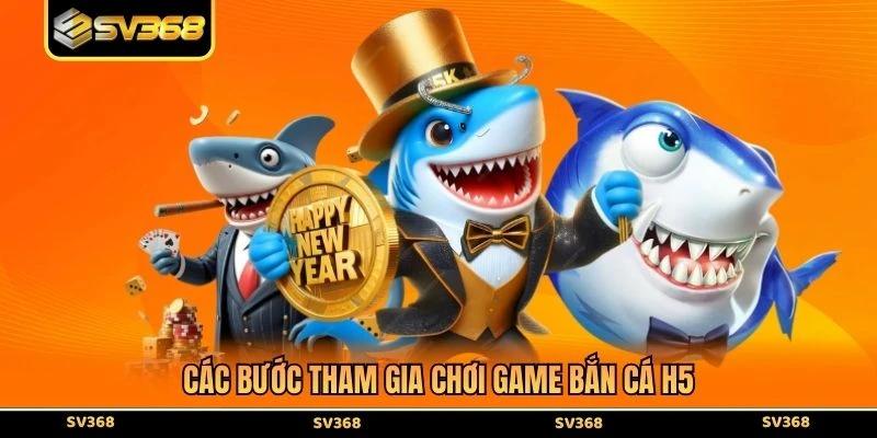 Các bước tham gia chơi game bắn cá H5