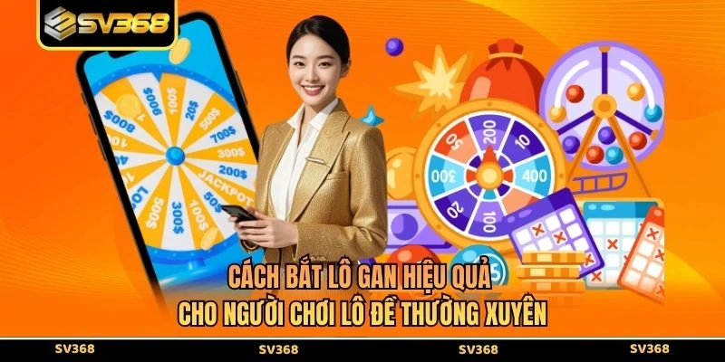 Cách Bắt Lô Gan Hiệu Quả Cho Người Chơi Lô Đề Thường Xuyên
