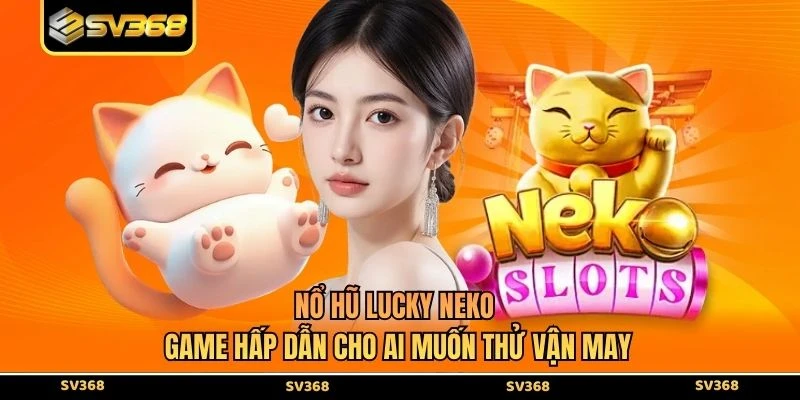 Nổ hũ Lucky Neko - Game Hấp Dẫn Cho Ai Muốn Thử Vận May